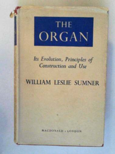 SUMNER, William Leslie - The organ: its evolution, principles of construction and use