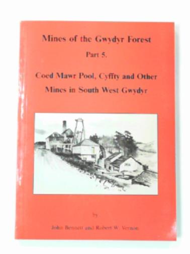 BENNETT, John & VERNON, Robert W. - Mines of the Gwydyr Forest: Coed Mawr Pool, Cyffty and other mines in South West Gwydyr Pt. 5