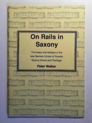 WALKER, Peter - On rails in Saxony: tramways and railways of the new German Lander of Saxony, Saxony-Anhalt and Thuringia
