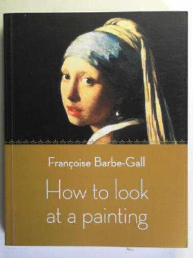 BARBE-GALL, Françoise - How to look at a painting