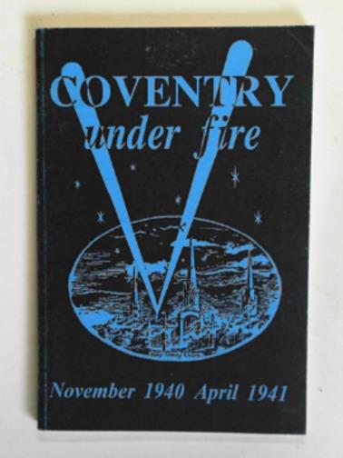 CLITHEROE, G.W - Coventry under fire: an impression of the great raids on Coventry in 1940 and 1941