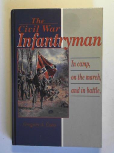 COCO, Gregory A. - The Civil War Infantryman:in camp, on the march, and in battle