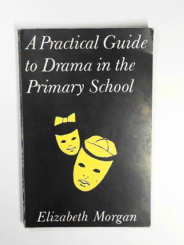 MORGAN, Elizabeth - A practical guide to drama in the primary school