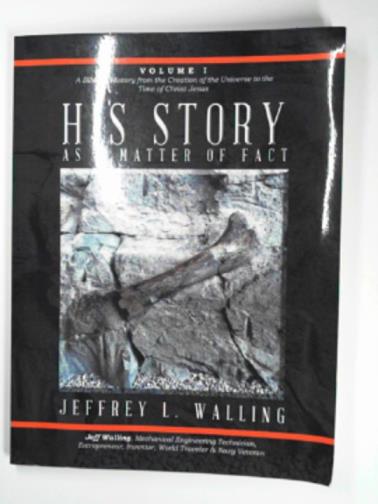 WALLING, Jeffrey L. - His story as a matter of fact, volume I: a Biblical history from the creation of the universe to the time of Christ Jesus