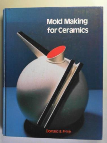 FRITH, Donald E. - Mold making for ceramics