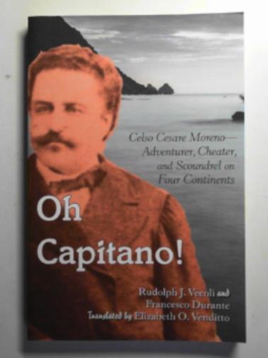VECOLI, Rudolph J. & DURANT, Francesco - Oh Capitano!: Celso Cesare Moreno―adventurer, cheater, and scoundrel on four continents