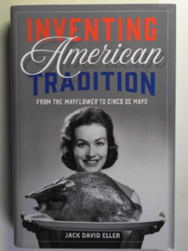 ELLER, Jack David - Inventing American tradition: from the Mayflower to Cinco de Mayo