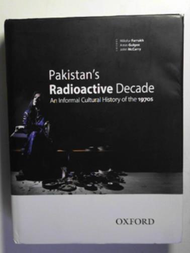 FARRUKH, Niilofur & others (eds) - Pakistan's radioactive decade: an informal cultural history of the 1970s