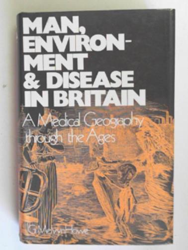 HOWE, G.Melvyn - Man, environment and disease in Britain: a medical geography through the ages