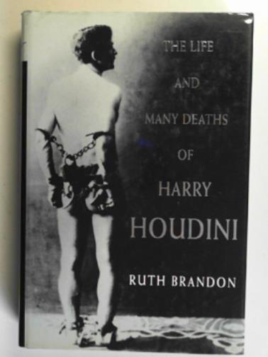 BRANDON, Ruth - The life and many deaths of Harry Houdini