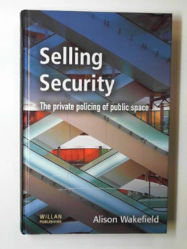 WAKEFIELD, Alison - Selling security: the private policing of public space