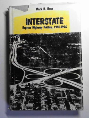 ROSE, Mark H. - Interstate: Express Highway politics, 1941-56