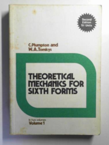 PLUMPTON, C. & TOMKYS, W. A. - Theoretical mechanics for sixth forms: in two volumes: volume 1