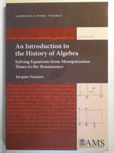 SESIANO, Jacques - An introduction to the history of algebra: solving equations from Mesopotamian times to the Renaissance