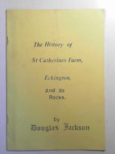 JACKSON, Douglas - The history of St. Catherine's Farm, Eckington and its rocks