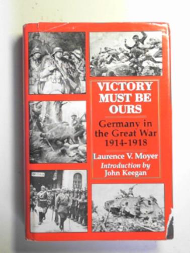 MOYER, Laurence - Victory must be ours: Germany in the Great War, 1914-1918