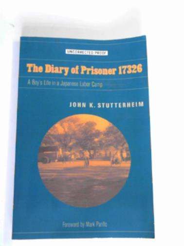 STUTTERHEIM, John K. - The diary of Prisoner 17326: a boy's life in a Japanese labor camp