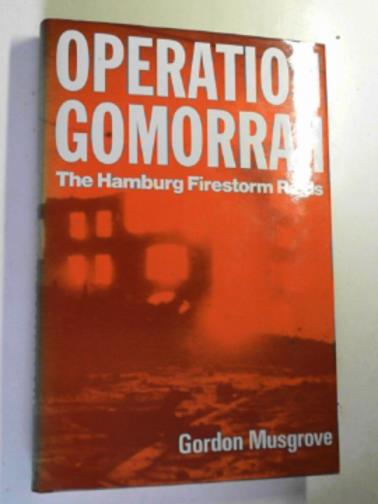 MUSGROVE, Gordon - Operation Gomorrah: the Hamburg firestorm raids