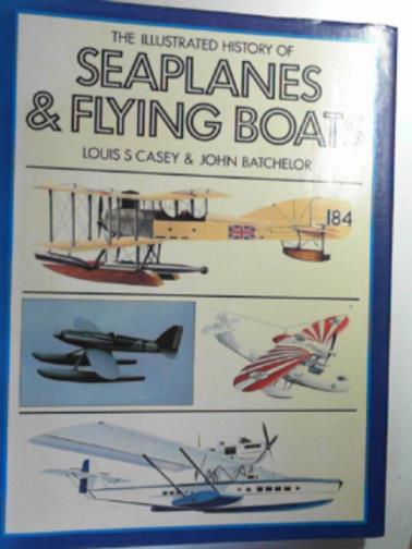 CASEY, Louis S. & BATCHELOR, John - The illustrated history of seaplanes and flying boats