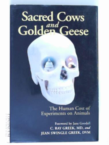 GREEK, C. Ray  & GREEK, Jean Swingle - Sacred cows and golden geese: the human cost of experiments on animals