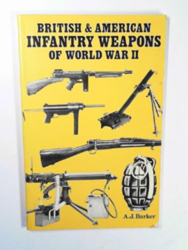 BARKER, A.J. - British and American infantry weapons of World War II