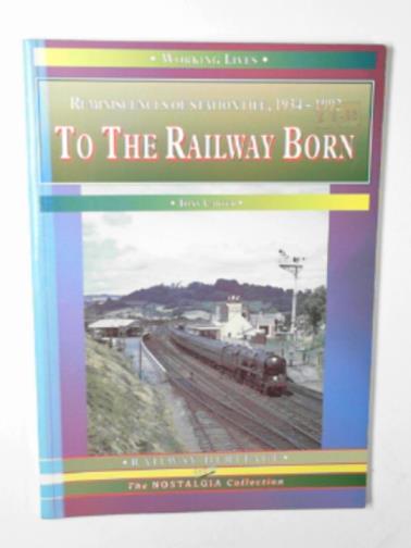 CARTER, Tony - To the railway born: reminiscences of station life, 1934 - 1992