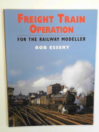 ESSERY, R. J. - Freight train operation for the railway modeller
