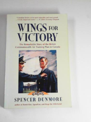 DUNMORE, Spencer - Wings for victory: the remarkable story of the British Commonwealth Air Training Plan in Canada