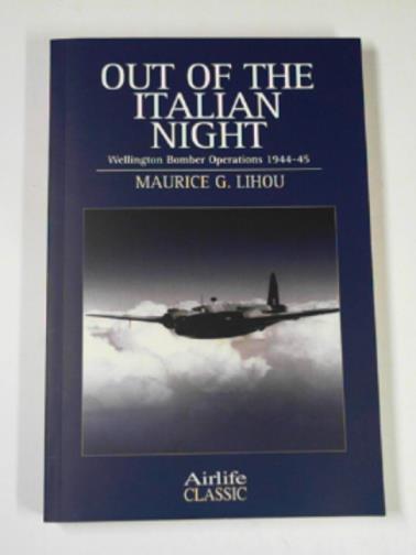LIHOU, Maurice - Out of the Italian night: Wellington bomber operations 1944-45 (Airlife's Classics S.)