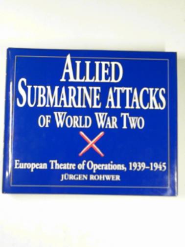 ROHWER, Jurgen - Allied submarine attacks of World War Two: European theatre of operations, 1939-1945