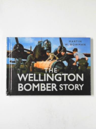 BOWMAN, Martin W. - The Wellington Bomber story