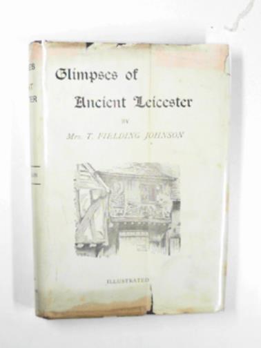 JOHNSON, T. Fielding, (Mrs) - Glimpses of ancient Leicester. In six periods.