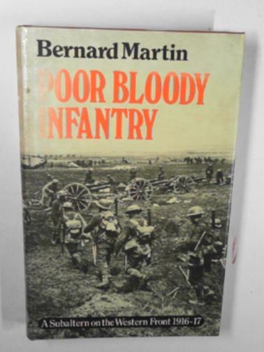 MARTIN, Bernard - Poor Bloody Infantry: a Subaltern on the Western Front, 1916-17