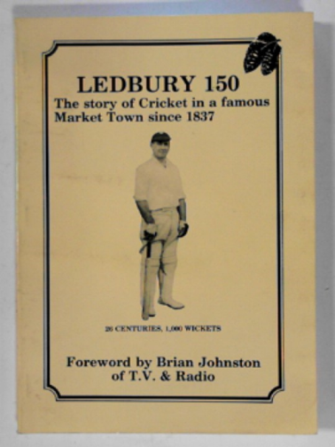 CARTWRIGHT, Peter - Ledbury 150. The story of cricket in a famous market town since 1837