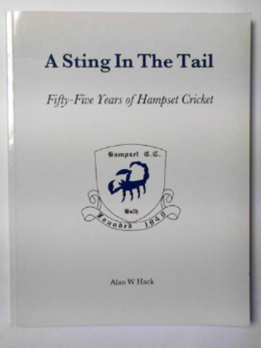 HACK, Alan W - A sting in the tail: fifty-five years of Hampset cricket