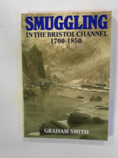 SMITH, Graham - Smuggling in the Bristol Channel 1700-1850