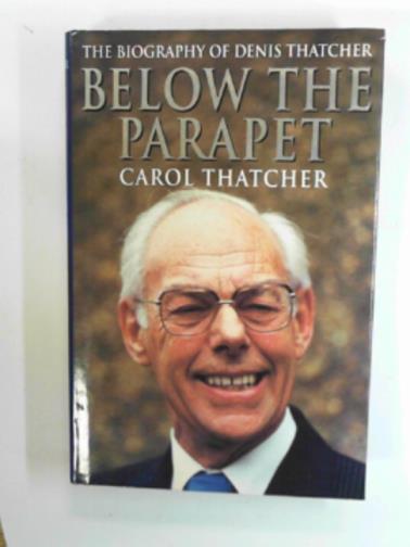 THATCHER, Carol - Below the parapet: the biography of Denis Thatcher
