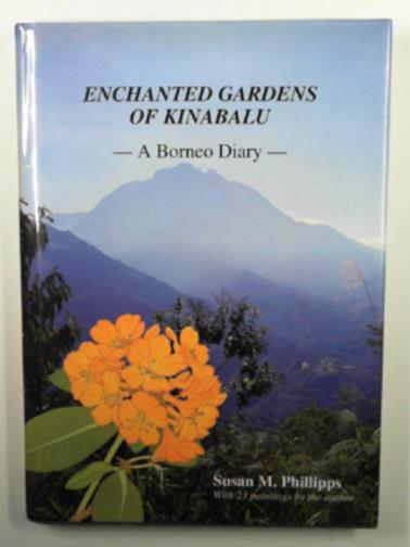 PHILLIPS, Susan - Enchanted gardens of Kinabalu: a Borneo diary