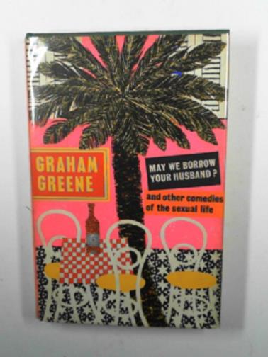 GREENE, Graham - May We Borrow Your Husband? and other comedies of the sexual life