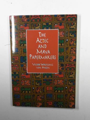 VON HAGEN, Victor Wolfgang - The Aztec and Maya papermakers