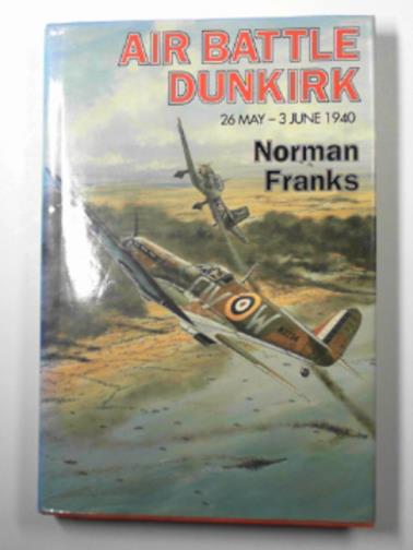 FRANKS, Norman L.R - Air battle Dunkirk 26 May - 3 June 1940