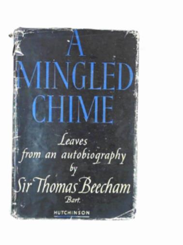 BEECHAM, Thomas (Sir) - A mingled chime; leaves from an autobiography by Sir Thomas Beecham, Bart.