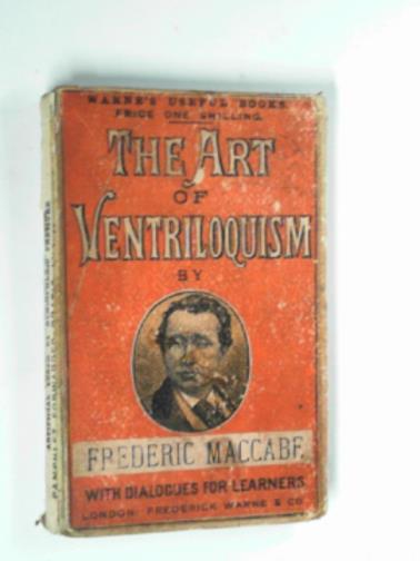 MacCABE, Frederic - The art of ventriloquism, including full directions to learners how to acquire a pleasing vocalization; with amusing dialogues