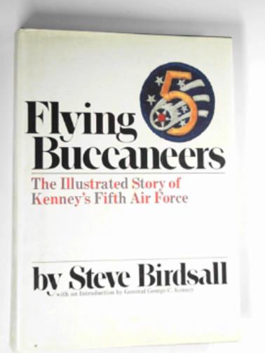 BIRDSALL, Steve - Flying Buccaneers: the illustrated story of Kenney's Fifth Air Force
