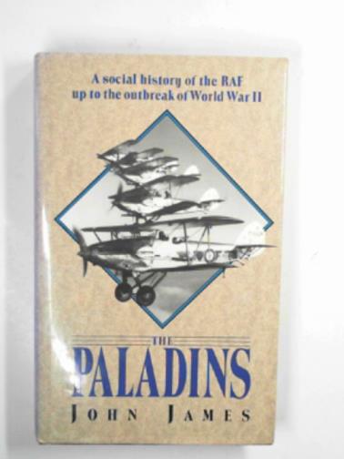 JAMES, John - The Paladins: a social history of the R.A.F. up to the outbreak of World War II
