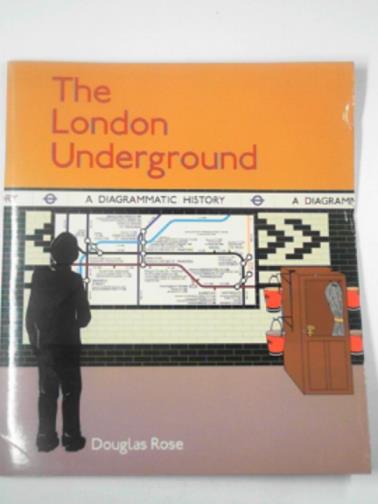 ROSE, Douglas - The London Underground: a diagrammatic history