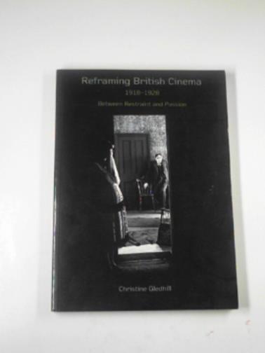 GLEDHILL, Christine - Reframing British cinema, 1918-1928: between restraint and passion