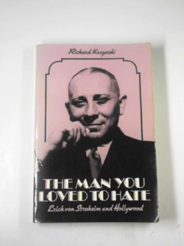 KOSZARSKI, Richard - The man you loved to hate: Erich Von Stroheim and Hollywood