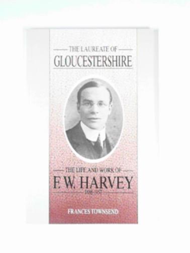 TOWNSEND, Frances - The laureate of Gloucestershire: the life and works of F.W. Harvey