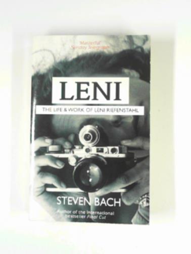 BACH, Steven - Leni: the life and work of Leni Riefenstahl